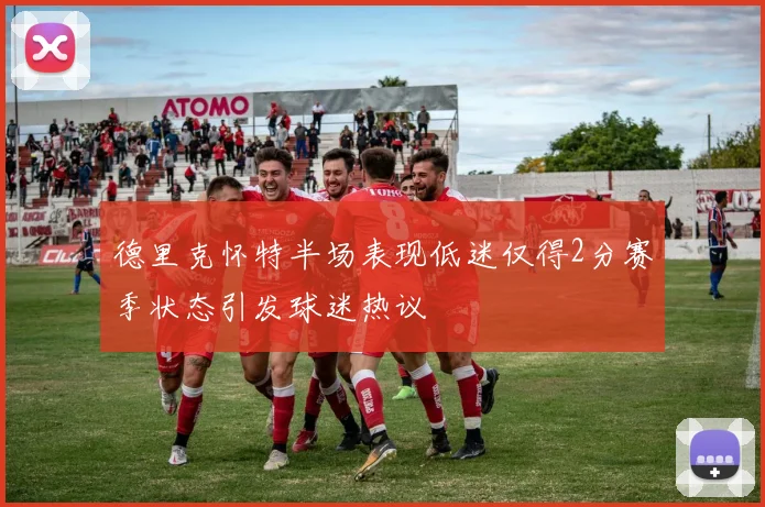 德里克怀特半场表现低迷仅得2分赛季状态引发球迷热议