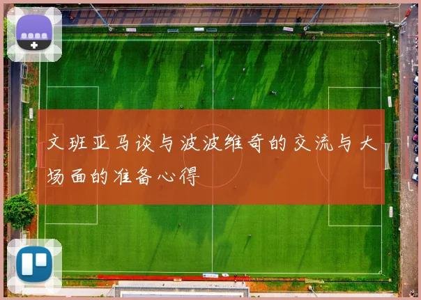 文班亚马谈与波波维奇的交流与大场面的准备心得