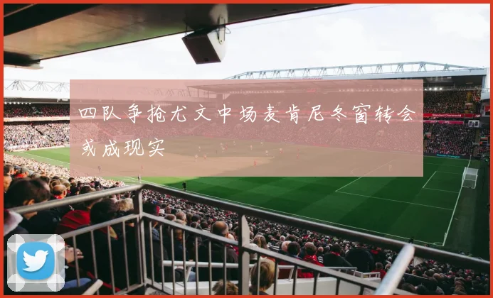 四队争抢尤文中场麦肯尼冬窗转会或成现实