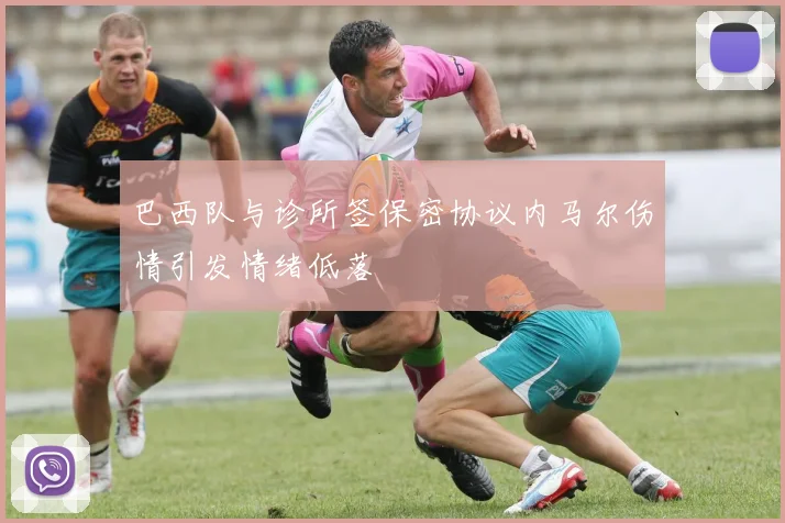 巴西队与诊所签保密协议内马尔伤情引发情绪低落