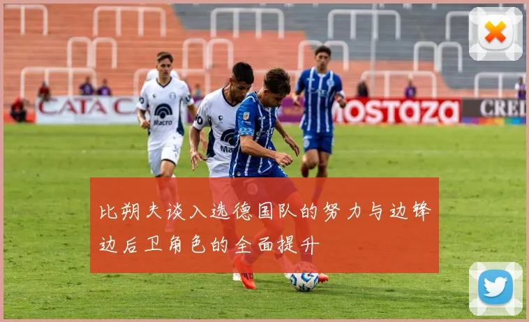 比朔夫谈入选德国队的努力与边锋边后卫角色的全面提升