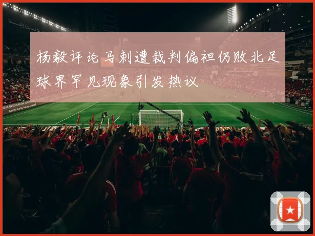 杨毅评论马刺遭裁判偏袒仍败北足球界罕见现象引发热议