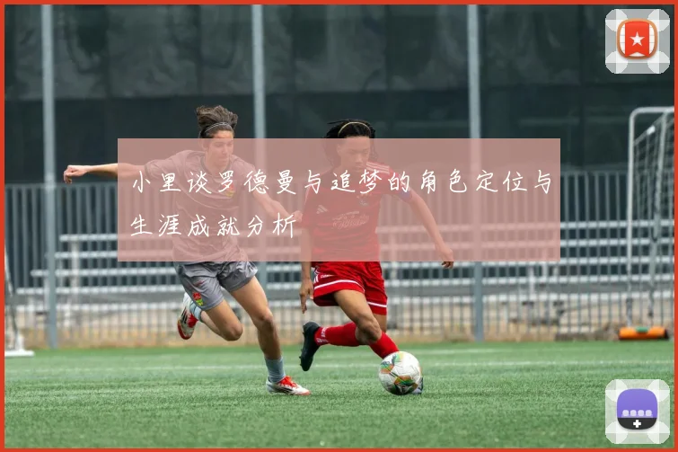 小里谈罗德曼与追梦的角色定位与生涯成就分析