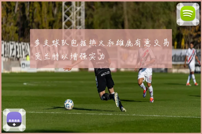 多支球队包括热火和雄鹿有意交易莫兰特以增强实力