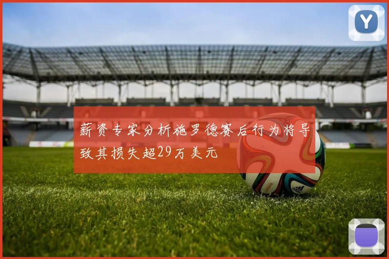 薪资专家分析施罗德赛后行为将导致其损失超29万美元