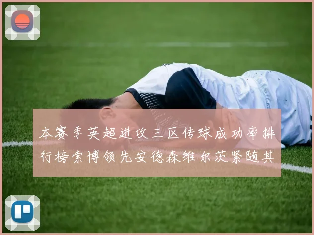 本赛季英超进攻三区传球成功率排行榜索博领先安德森维尔茨紧随其后