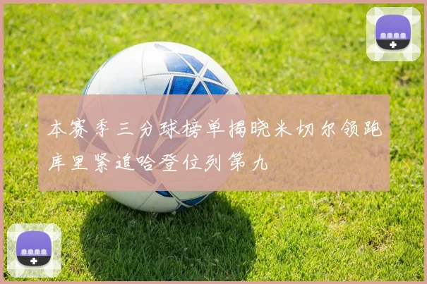 本赛季三分球榜单揭晓米切尔领跑库里紧追哈登位列第九