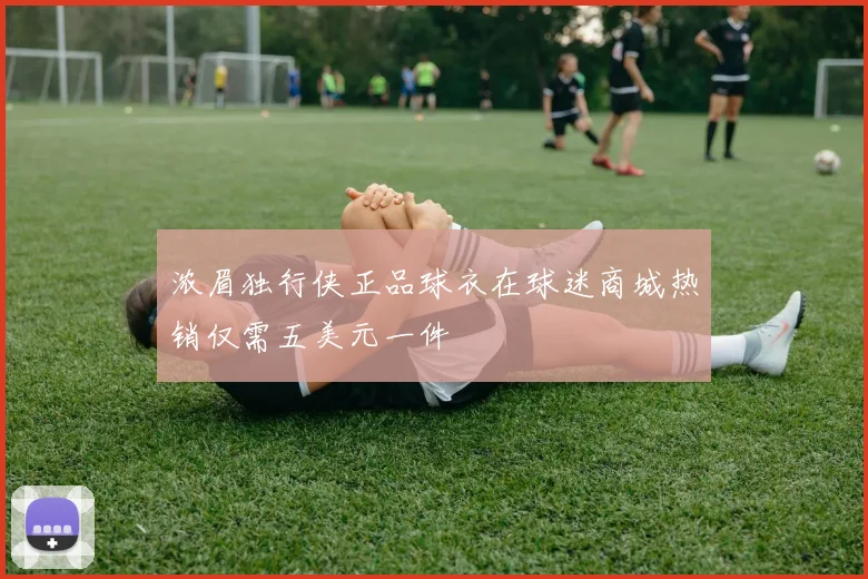 浓眉独行侠正品球衣在球迷商城热销仅需五美元一件